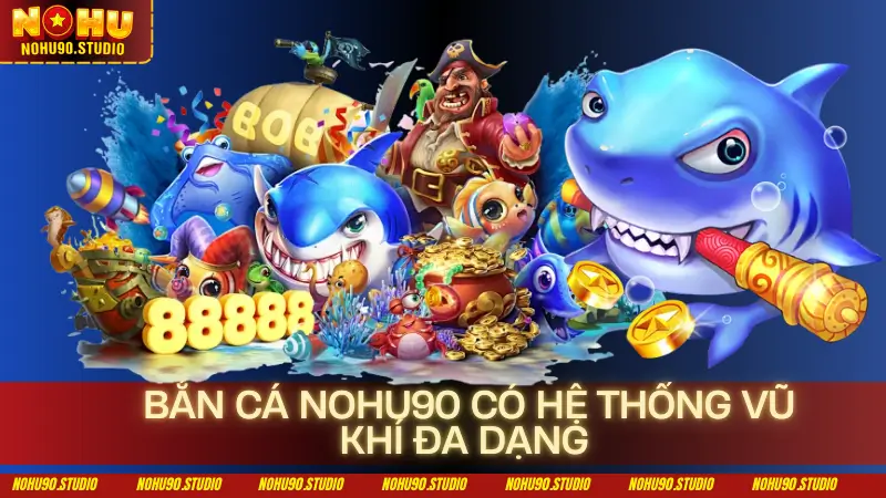 Bắn Cá Nohu90 Có Hệ Thống Vũ Khí Đa Dạng