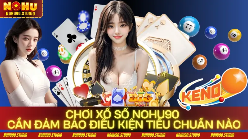 Chơi Xổ Số NOHU90 Cần Đảm Bảo Điều Kiện Tiêu Chuẩn Nào