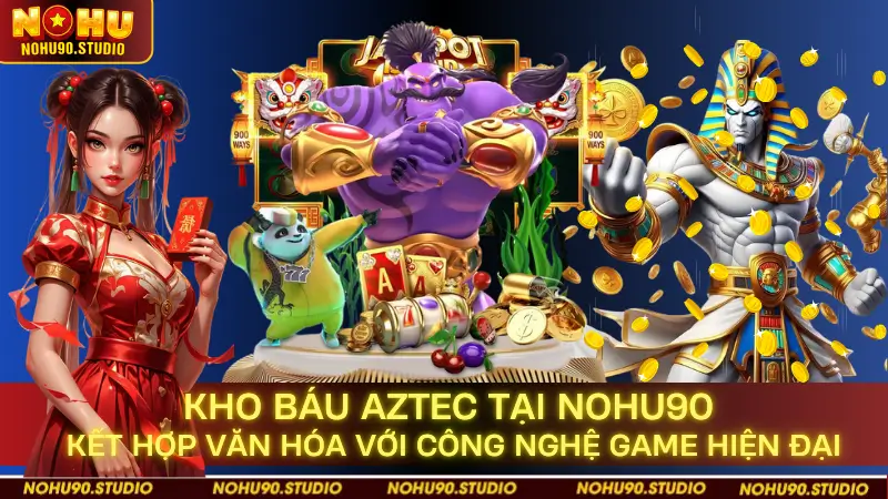 NOHU90 Kết Hợp Văn Hóa Với Công Nghệ Game Hiện Đại