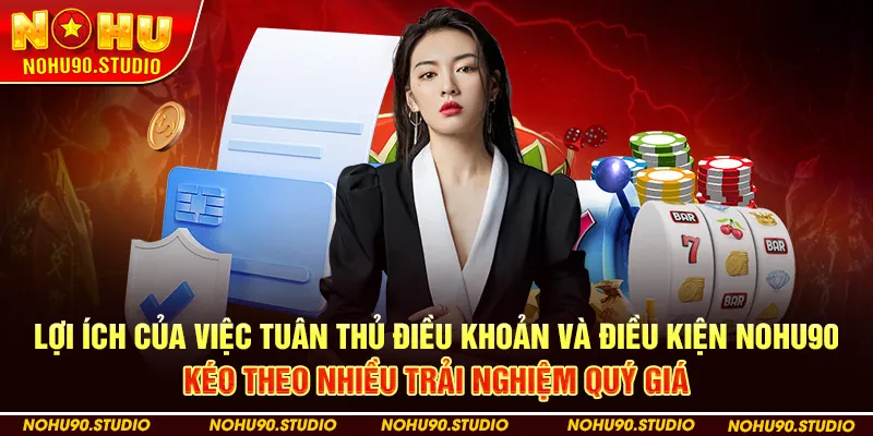 Lợi Ích Của Việc Tuân Thủ Điều Khoản Và Điều Kiện Nohu90 Kéo Theo Nhiều Trải Nghiệm Quý Giá