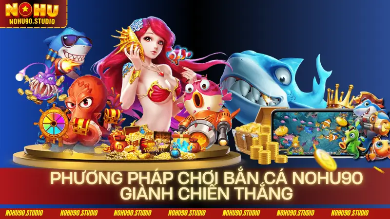 Phương pháp chơi bắn cá NOHU90 giành chiến thắng