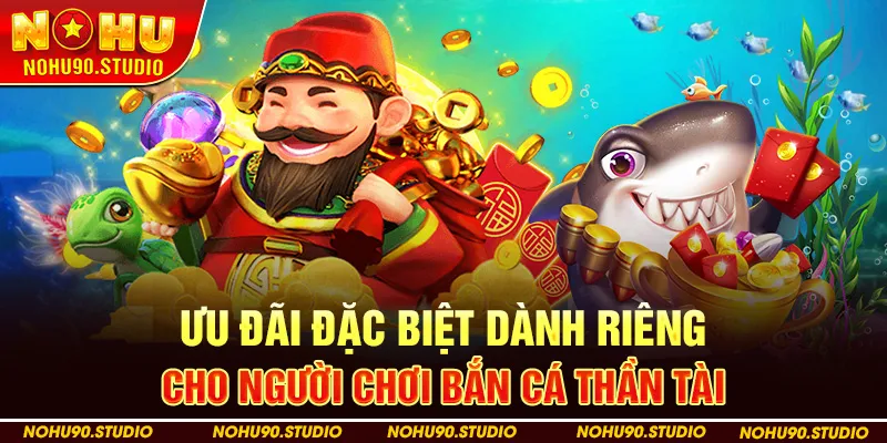 Ưu Đãi Đặc Biệt Dành Riêng Cho Người Chơi Bắn Cá Thần Tài