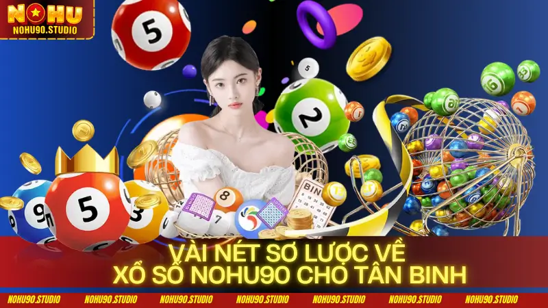 Vài Nét Sơ Lược Về Xổ số NOHU90 Cho Tân Binh