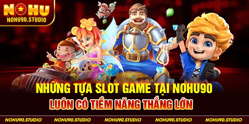 Những tựa slot game tại NOHU90 luôn có tiềm năng thắng lớn