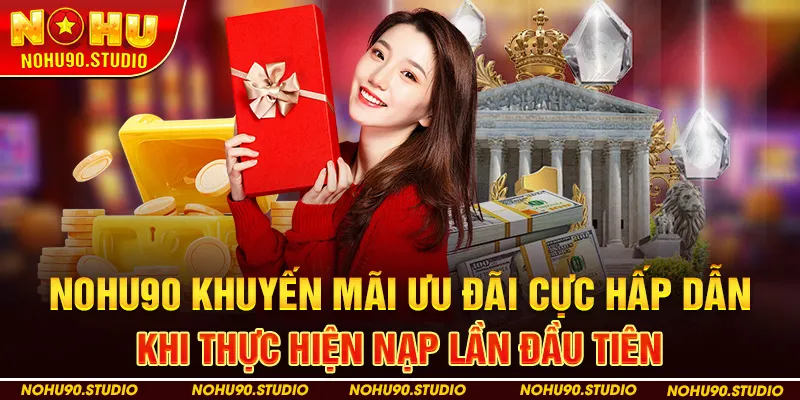 Nohu90 Khuyến mãi ưu đãi cực hấp dẫn khi thực hiện nạp lần đầu tiên