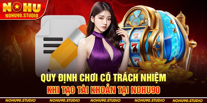 Quy Định Chơi Có Trách Nhiệm Khi Tạo Tài Khoản Tại NOHU90