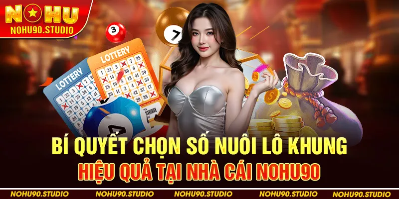 Bí Quyết Chọn Số Nuôi Lô Khung Hiệu Quả Tại Nhà Cái Nohu90