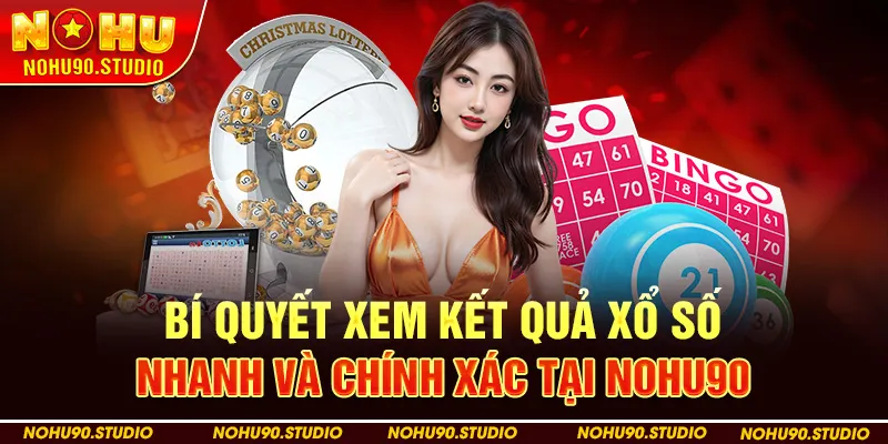 Bí Quyết Xem Kết Quả Xổ Số Nhanh Và Chính Xác Tại Nohu90
