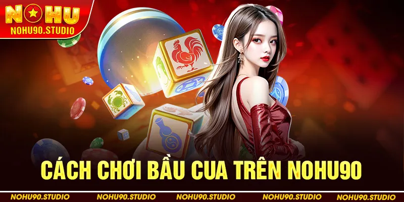 Cách Chơi Bầu Cua Trên Nohu90