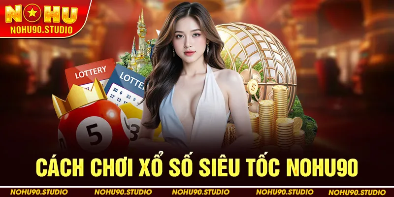 Cách Chơi Xổ Số Siêu Tốc Nohu90