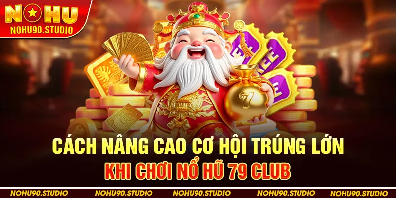 Cách Nâng Cao Cơ Hội Trúng Lớn Khi Chơi Nổ Hũ 79 Club