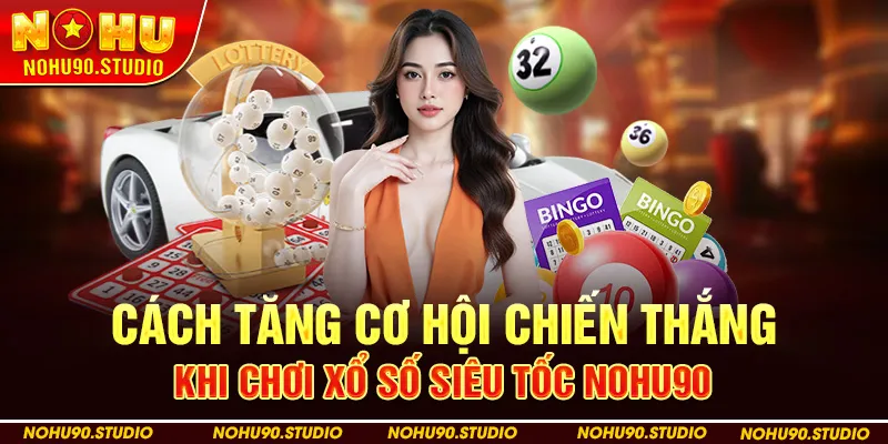 Cách Tăng Cơ Hội Chiến Thắng Khi Chơi Xổ Số Siêu Tốc Nohu90