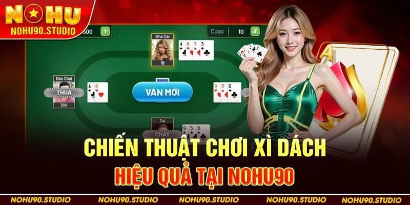 Chiến Thuật Chơi Xì Dách Hiệu Quả Tại Nohu90