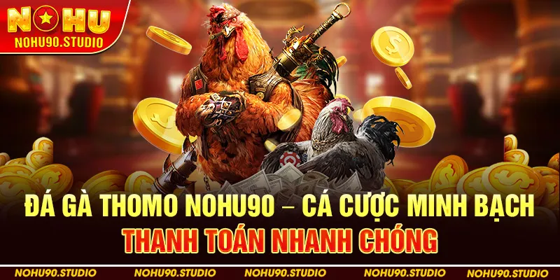 Đá Gà Thomo Nohu90 – Cá Cược Minh Bạch, Thanh Toán Nhanh Chóng