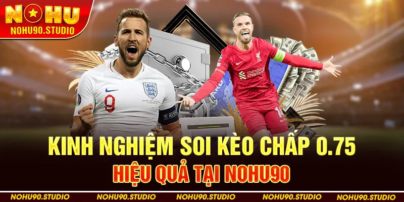 Kinh Nghiệm Soi Kèo Chấp 0.75 Hiệu Quả Tại Nohu90
