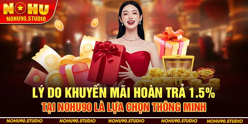 Lý Do Khuyến Mãi Hoàn Trả 1.5% Tại Nohu90 Là Lựa Chọn Thông Minh