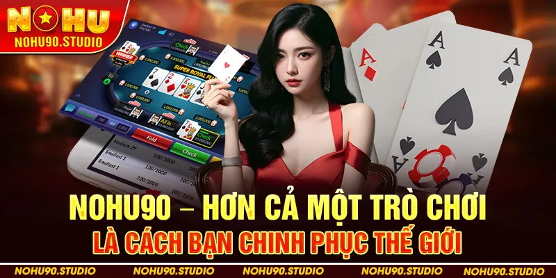 Nohu90 – Hơn Cả Một Trò Chơi, Là Cách Bạn Chinh Phục Thế Giới