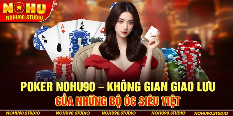 Poker Nohu90 – Không Gian Giao Lưu Của Những Bộ Óc Siêu Việt