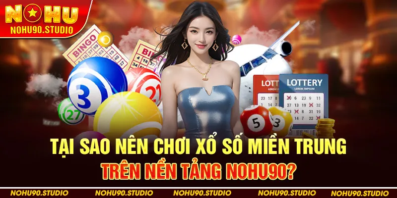 Tại Sao Nên Chơi Xổ Số Miền Trung Trên Nền Tảng Nohu90?