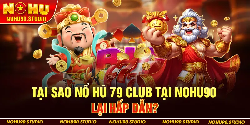 Tại Sao Nổ Hũ 79 Club Tại Nohu90 Lại Hấp Dẫn?