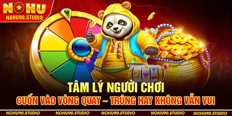 Tâm lý người chơi: Cuốn vào vòng quay – Trúng hay không vẫn vui