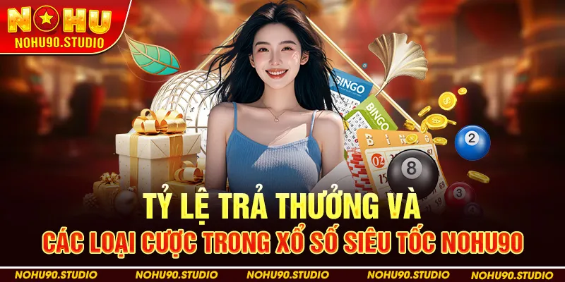 Tỷ Lệ Trả Thưởng và Các Loại Cược Trong Xổ Số Siêu Tốc Nohu90