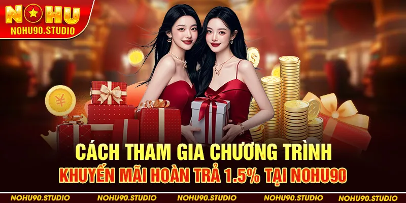 Cách Tham Gia Chương Trình Khuyến Mãi Hoàn Trả 1.5% Tại Nohu90